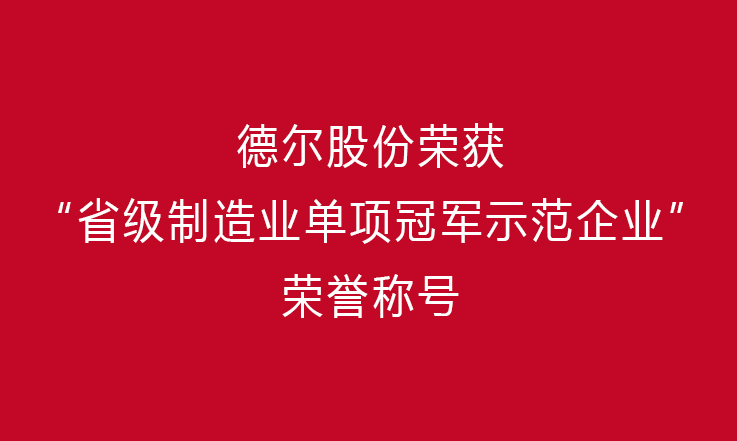 创新前行 勇攀高峰——德尔股份荣获“省级制造业单项冠军示范企业”荣誉称号